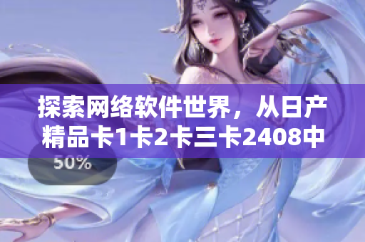 探索网络软件世界，从日产精品卡1卡2卡三卡2408中获得灵感
