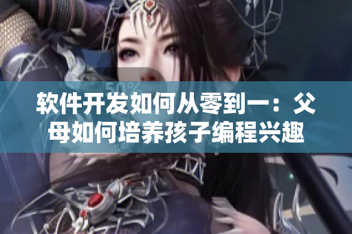 软件开发如何从零到一：父母如何培养孩子编程兴趣