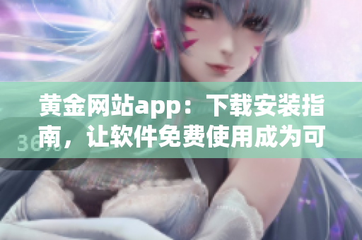 黄金网站app：下载安装指南，让软件免费使用成为可能！