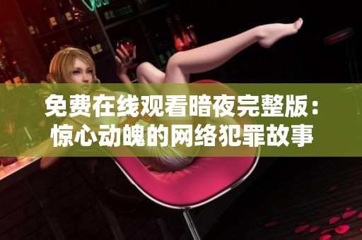 免费在线观看暗夜完整版：惊心动魄的网络犯罪故事