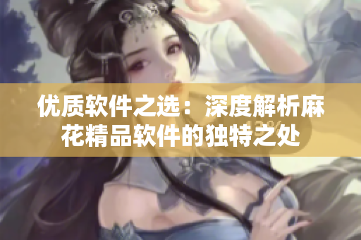 优质软件之选：深度解析麻花精品软件的独特之处