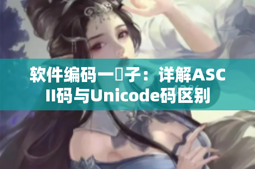 软件编码一窵子：详解ASCII码与Unicode码区别