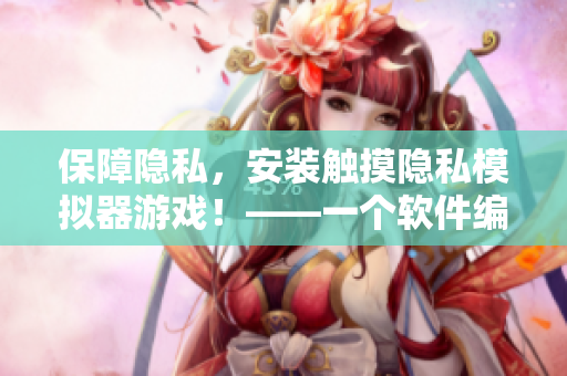 保障隐私，安装触摸隐私模拟器游戏！——一个软件编辑的视角
