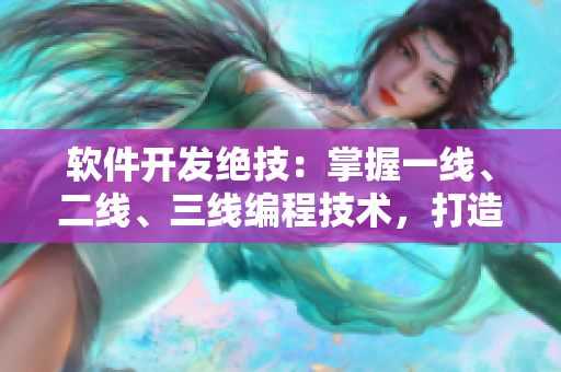 软件开发绝技：掌握一线、二线、三线编程技术，打造精品软件