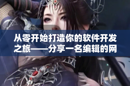 从零开始打造你的软件开发之旅——分享一名编辑的网络软件编写心得