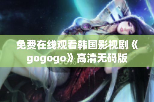 免费在线观看韩国影视剧《gogogo》高清无码版