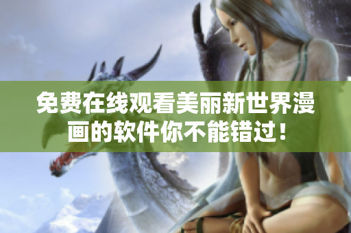 免费在线观看美丽新世界漫画的软件你不能错过！