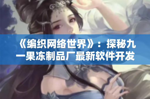 《编织网络世界》：探秘九一果冻制品厂最新软件开发技术