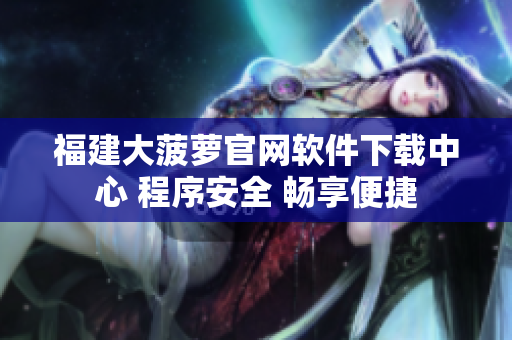福建大菠萝官网软件下载中心 程序安全 畅享便捷