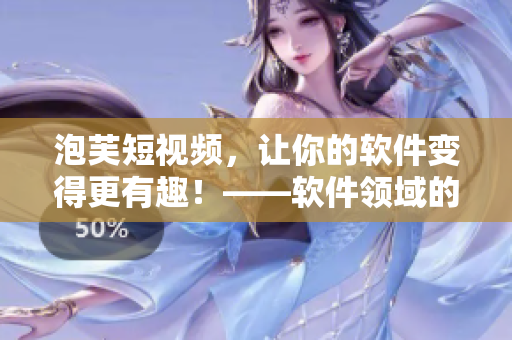 泡芙短视频，让你的软件变得更有趣！——软件领域的新广告口号