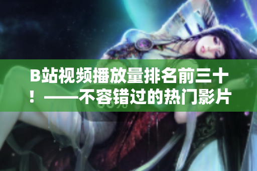 B站视频播放量排名前三十！——不容错过的热门影片汇总