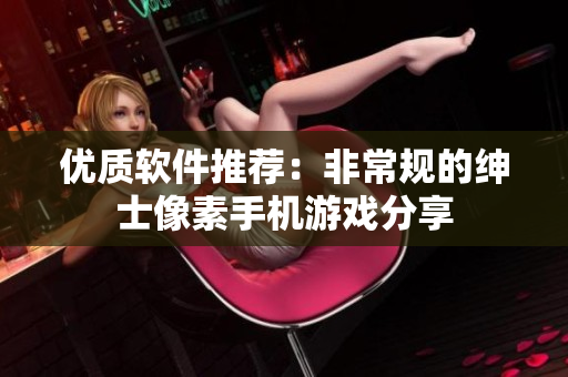 优质软件推荐：非常规的绅士像素手机游戏分享