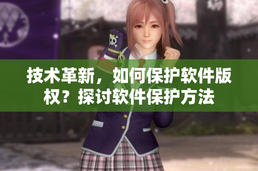 技术革新，如何保护软件版权？探讨软件保护方法