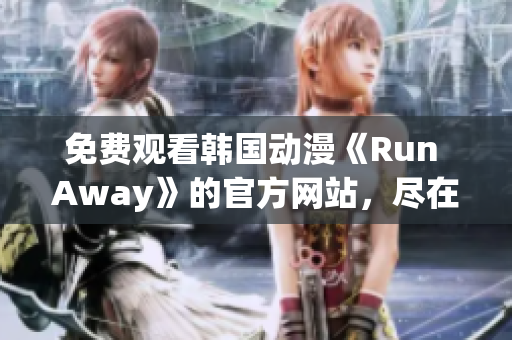 免费观看韩国动漫《Run Away》的官方网站，尽在这里！