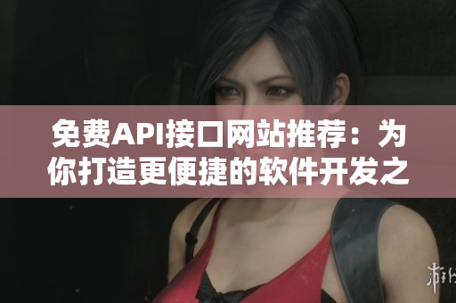 免费API接口网站推荐：为你打造更便捷的软件开发之路
