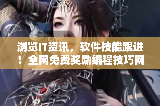浏览IT资讯，软件技能跟进！全网免费奖励编程技巧网站排名指南
