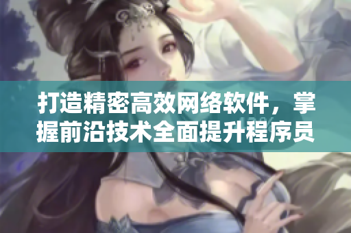 打造精密高效网络软件，掌握前沿技术全面提升程序员实力