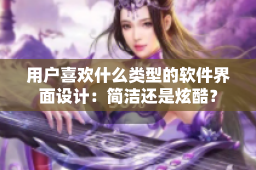 用户喜欢什么类型的软件界面设计：简洁还是炫酷？