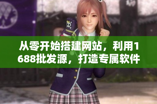 从零开始搭建网站，利用1688批发源，打造专属软件供应平台