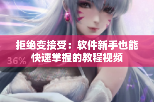 拒绝变接受：软件新手也能快速掌握的教程视频
