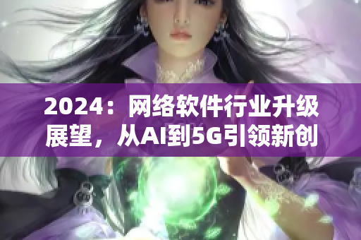 2024：网络软件行业升级展望，从AI到5G引领新创新