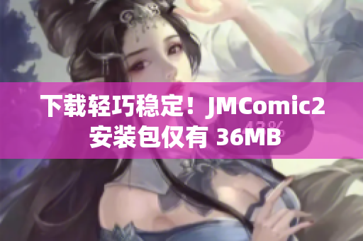 下载轻巧稳定！JMComic2 安装包仅有 36MB