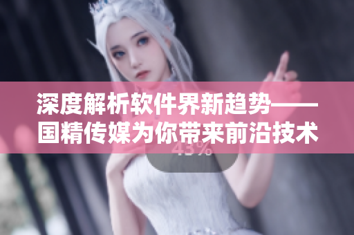 深度解析软件界新趋势——国精传媒为你带来前沿技术资讯
