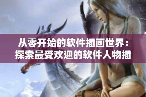从零开始的软件插画世界：探索最受欢迎的软件人物插画网站