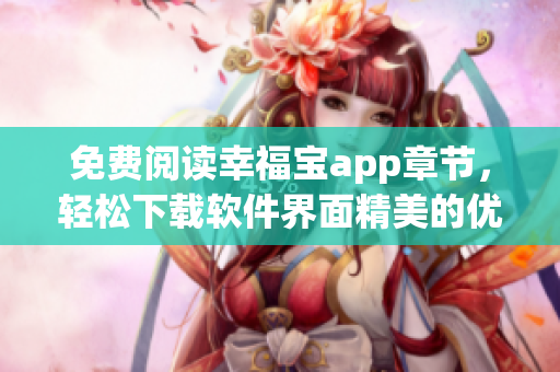 免费阅读幸福宝app章节，轻松下载软件界面精美的优质内容