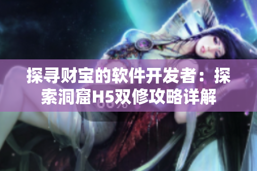 探寻财宝的软件开发者：探索洞窟H5双修攻略详解