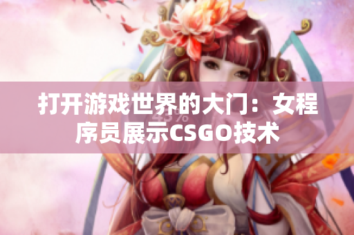 打开游戏世界的大门：女程序员展示CSGO技术