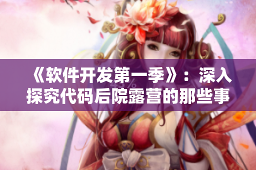 《软件开发第一季》：深入探究代码后院露营的那些事