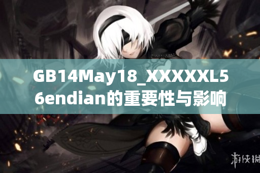 GB14May18_XXXXXL56endian的重要性与影响