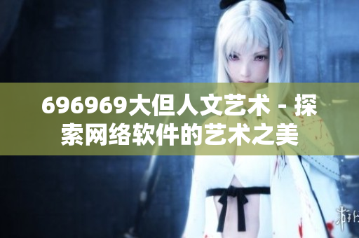 696969大但人文艺术 - 探索网络软件的艺术之美