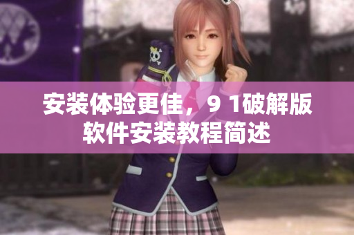 安装体验更佳，9 1破解版软件安装教程简述