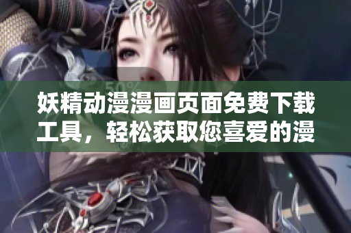 妖精动漫漫画页面免费下载工具，轻松获取您喜爱的漫画作品