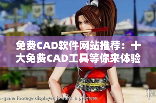 免费CAD软件网站推荐：十大免费CAD工具等你来体验