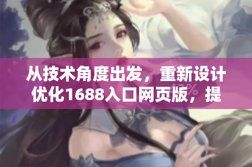 从技术角度出发，重新设计优化1688入口网页版，提升网络软件体验