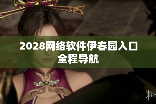 2028网络软件伊春园入口全程导航