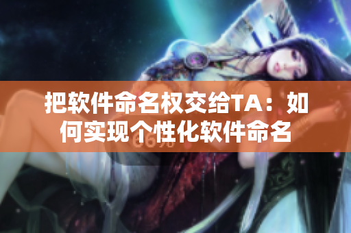 把软件命名权交给TA：如何实现个性化软件命名
