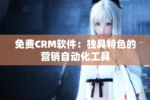免费CRM软件：独具特色的营销自动化工具