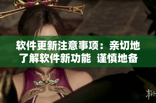 软件更新注意事项：亲切地了解软件新功能  谨慎地备份数据