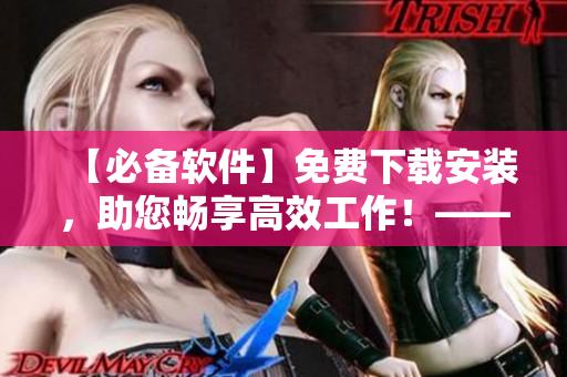 【必备软件】免费下载安装，助您畅享高效工作！——优选黄金建议