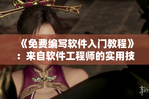《免费编写软件入门教程》：来自软件工程师的实用技巧和经验分享
