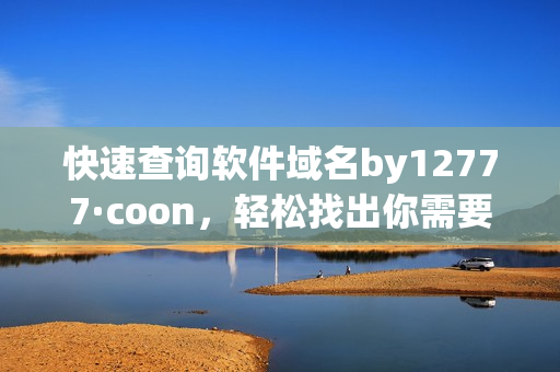快速查询软件域名by12777·coon，轻松找出你需要的软件