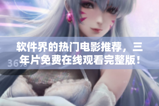 软件界的热门电影推荐，三年片免费在线观看完整版！