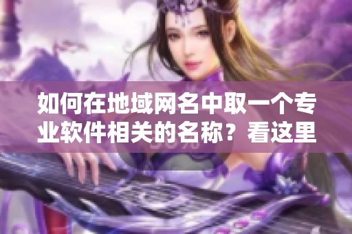 如何在地域网名中取一个专业软件相关的名称？看这里的灵感！