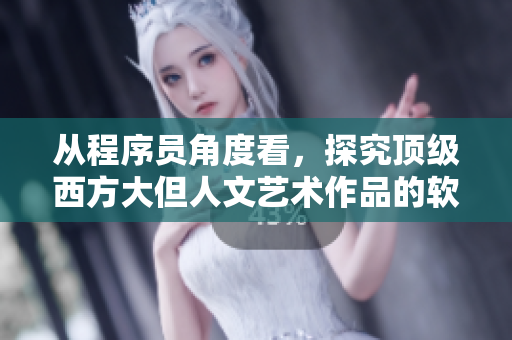 从程序员角度看，探究顶级西方大但人文艺术作品的软件设计思路