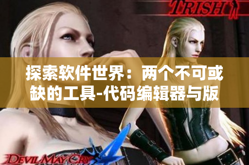 探索软件世界：两个不可或缺的工具-代码编辑器与版本控制器