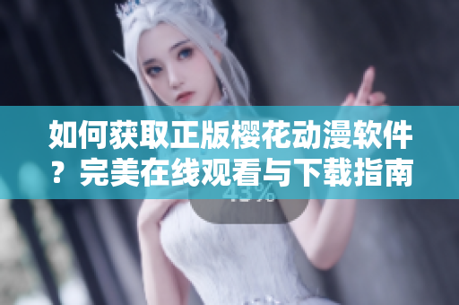 如何获取正版樱花动漫软件？完美在线观看与下载指南！